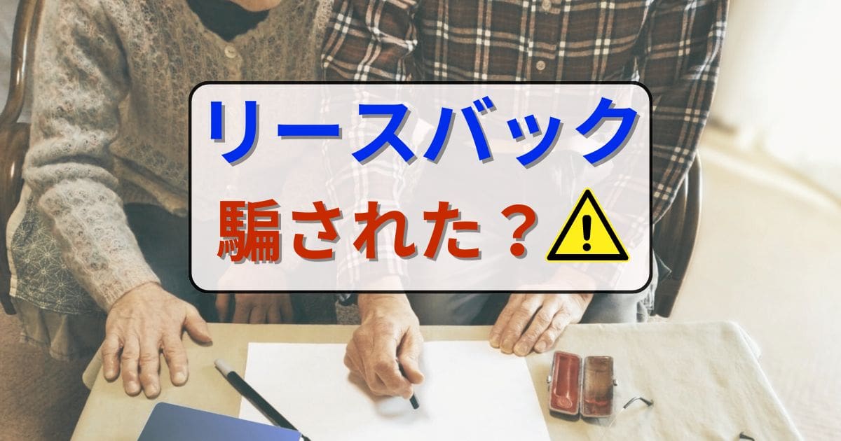 リースバックで騙された？その事例と大丈夫かの確認ポイント、対処法