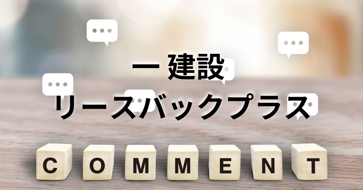 一建設のリースバックプラスって？評判や口コミから見るメリット・デメリット